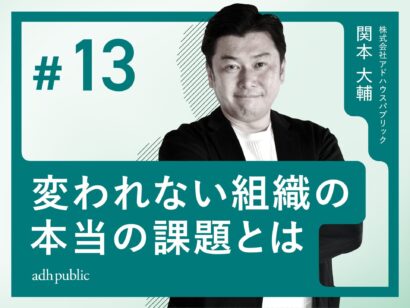 【組織変革】変われない組織の本当の課題とは｜関本大輔（株式会社アドハウスパブリック）#13