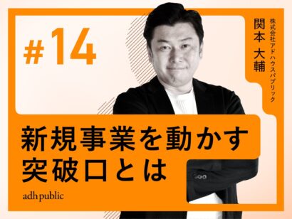 【停滞から前進へ】新規事業を動かす突破口とは｜関本大輔（株式会社アドハウスパブリック）#14