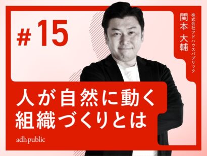 【人の行動原理】“人が自然に動く”組織づくりとは｜関本大輔 （株式会社アドハウスパブリック）#15